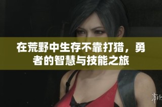 在荒野中生存不靠打猎，勇者的智慧与技能之旅