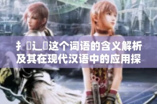 扌喿辶畐这个词语的含义解析及其在现代汉语中的应用探讨