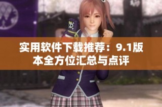 实用软件下载推荐：9.1版本全方位汇总与点评
