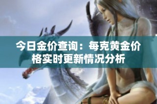今日金价查询：每克黄金价格实时更新情况分析