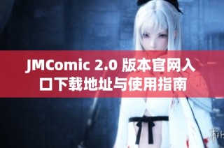 JMComic 2.0 版本官网入口下载地址与使用指南