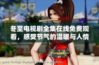 冬至电视剧全集在线免费观看，感受节气的温暖与人情的厚道