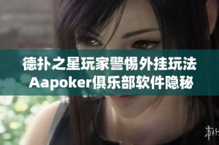 德扑之星玩家警惕外挂玩法 Aapoker俱乐部软件隐秘功能曝光