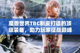 魔兽世界TBC制皮打造的顶级装备，助力玩家征战巅峰之路