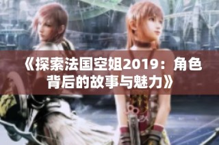《探索法国空姐2019：角色背后的故事与魅力》