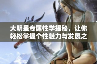 大明星专属性学揭秘，让你轻松掌握个性魅力与发展之道