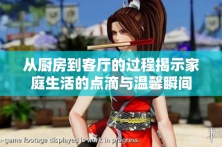 从厨房到客厅的过程揭示家庭生活的点滴与温馨瞬间