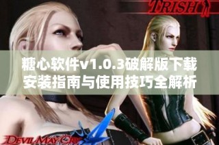 糖心软件v1.0.3破解版下载安装指南与使用技巧全解析