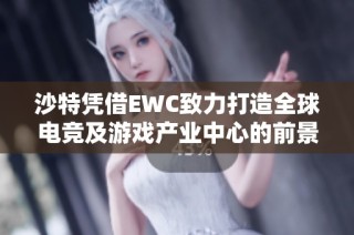 沙特凭借EWC致力打造全球电竞及游戏产业中心的前景展望