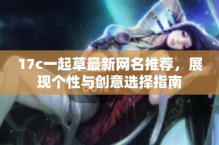 17c一起草最新网名推荐，展现个性与创意选择指南