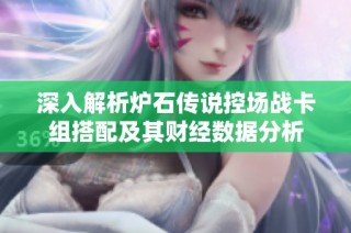 深入解析炉石传说控场战卡组搭配及其财经数据分析