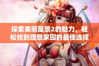 探索美丽屋景2的魅力，轻松找到理想家园的最佳选择
