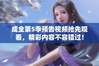 成全第5季预告视频抢先观看，精彩内容不容错过！