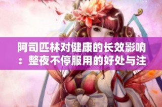 阿司匹林对健康的长效影响：整夜不停服用的好处与注意事项