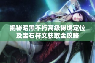 揭秘暗黑不朽高级秘境定位及宝石符文获取全攻略