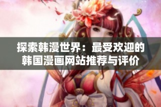 探索韩漫世界：最受欢迎的韩国漫画网站推荐与评价