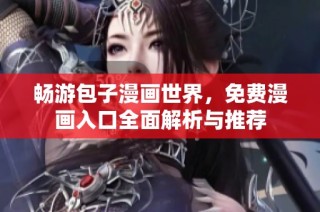 畅游包子漫画世界，免费漫画入口全面解析与推荐