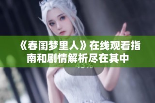 《春闺梦里人》在线观看指南和剧情解析尽在其中