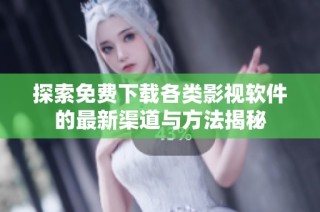 探索免费下载各类影视软件的最新渠道与方法揭秘