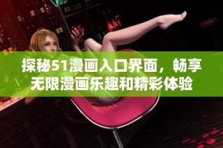 探秘51漫画入口界面，畅享无限漫画乐趣和精彩体验