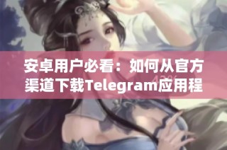 安卓用户必看：如何从官方渠道下载Telegram应用程序