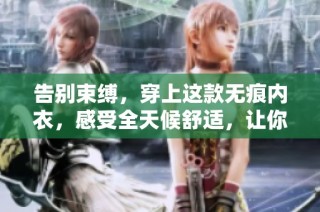 告别束缚，穿上这款无痕内衣，感受全天候舒适，让你的每一天都轻松自在