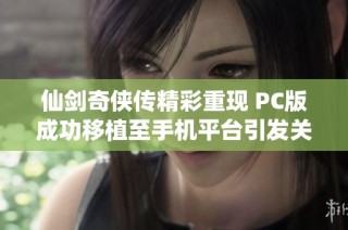 仙剑奇侠传精彩重现 PC版成功移植至手机平台引发关注