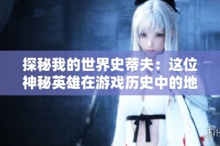 探秘我的世界史蒂夫：这位神秘英雄在游戏历史中的地位何在？