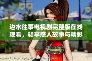 边水往事电视剧完整版在线观看，畅享感人故事与精彩剧情