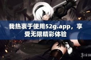 我热衷于使用52g.app，享受无限精彩体验