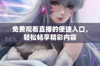 免费观看直播的便捷入口，轻松畅享精彩内容