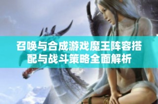 召唤与合成游戏魔王阵容搭配与战斗策略全面解析