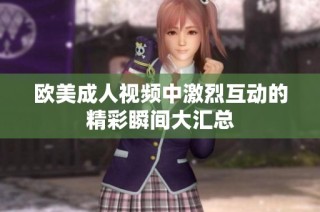欧美成人视频中激烈互动的精彩瞬间大汇总