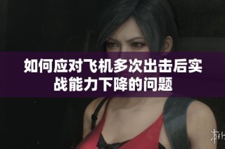 如何应对飞机多次出击后实战能力下降的问题