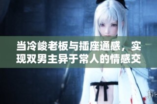 当冷峻老板与插座通感，实现双男主异于常人的情感交织