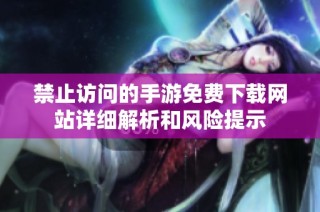 禁止访问的手游免费下载网站详细解析和风险提示