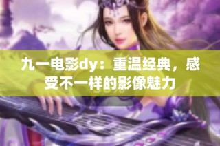 九一电影dy：重温经典，感受不一样的影像魅力