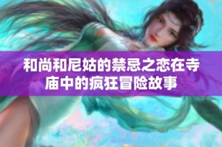 和尚和尼姑的禁忌之恋在寺庙中的疯狂冒险故事