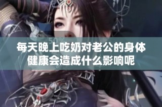 每天晚上吃奶对老公的身体健康会造成什么影响呢