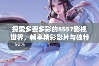 探索多姿多彩的5557影视世界，畅享精彩影片与独特故事