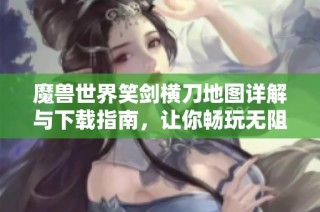 魔兽世界笑剑横刀地图详解与下载指南，让你畅玩无阻