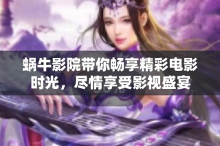 蜗牛影院带你畅享精彩电影时光，尽情享受影视盛宴