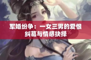 军婚纷争：一女三男的爱恨纠葛与情感抉择