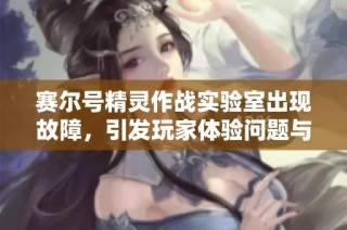 赛尔号精灵作战实验室出现故障，引发玩家体验问题与讨论热潮