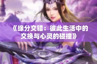 《缘分交错：彼此生活中的交换与心灵的碰撞》