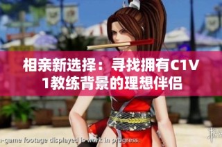 相亲新选择：寻找拥有C1V1教练背景的理想伴侣