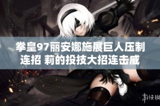 拳皇97丽安娜施展巨人压制连招 莉的投技大招连击威力惊人