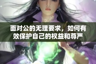面对公的无理要求，如何有效保护自己的权益和尊严