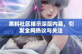 黑料社区揭示深层内幕，引发全网热议与关注