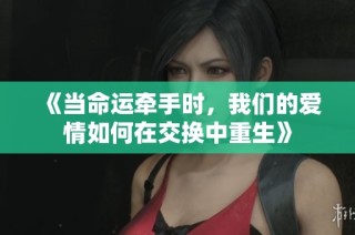 《当命运牵手时，我们的爱情如何在交换中重生》